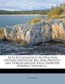 Paperback ACTA Ecclesiastica: In Welchen Unterschiedliche Bey Dem Predigt-Amt Vorgegangene Falle Erortert Werden, Volume 6... [German] Book