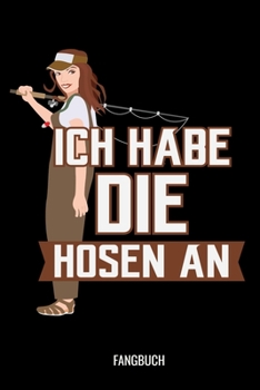 Ich Habe Die Hosen An Fangbuch: Fangbuch Logbuch Anglerjournal Zum Angeln Mit Fangliste Schonzeiten Schonmasse 6x9 A5 Taschenbuch Notebook Planer Für Angler Und Anglerinnen (German Edition)