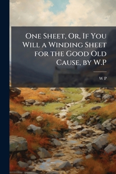Paperback One Sheet, Or, If You Will a Winding Sheet for the Good Old Cause, by W.P Book