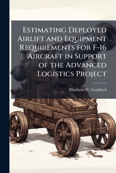 Paperback Estimating Deployed Airlift and Equipment Requirements for F-16 Aircraft in Support of the Advanced Logistics Project Book