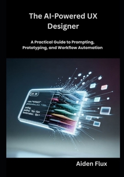 Paperback The AI-Powered UX Designer: A Practical Guide to Prompting, Prototyping, and Workflow Automation Book