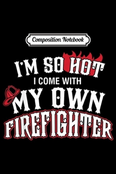 Composition Notebook: I'm So Hot I have My own Firefighter Funny Wife Girlfriend  Journal/Notebook Blank Lined Ruled 6x9 100 Pages