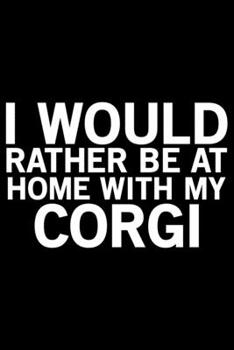 I Would Rather Be At Home With My Corgi: Corgi Life Journal Notebook - Pembroke Welsh Corgi Lover Gifts - Corgi Lover Corgi Dog Notebook Journal - ... Corgi Diary, Corgi Face, New Corgi Gifts