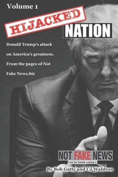 Hijacked Nation: Donald Trump's attack on America's Greatness. From the pages of Not Fake News.biz