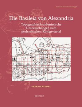 Paperback Die Basileia Von Alexandria: Topographisch-Urbanistische Untersuchungen Zum Ptolemaischen Konigsviertel [German] Book