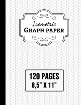 Isometric Graph Paper: Grid Notebook / Journal / Notepad, 1/4 Inch Equilateral Triangle, For 3D Designs / Architecture / School Geometry