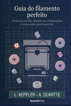 O Guia do Filamento Perfeito: Acerte na escolha, domine as configurações e nunca mais perca material. (Portuguese Edition)
