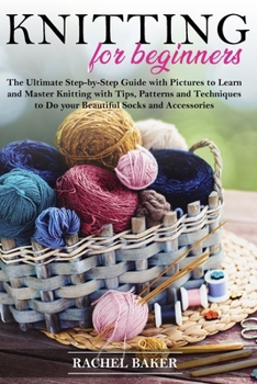 Paperback Knitting for Beginners: The Ultimate Step-by-Step Guide with Pictures to Learn and Master Knitting with Tips, Patterns and Techniques to Do yo Book