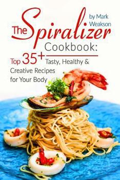 Paperback The Spiralizer Cookbook: Top 35+ Tasty, Healthy And Creative Recipes For Your Body Book