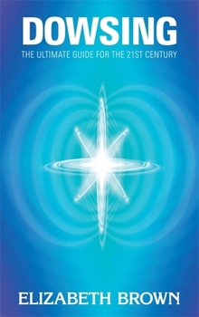 Dowsing: The Ultimate Guide for the 21 century.