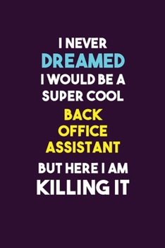 Paperback I Never Dreamed I would Be A Super Cool Back Office Assistant But Here I Am Killing It: 6X9 120 pages Career Notebook Unlined Writing Journal Book