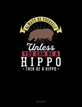 Paperback Always Be Yourself Unless You Can Be A Hippo Then Be A Hippo: Sketchbook Book