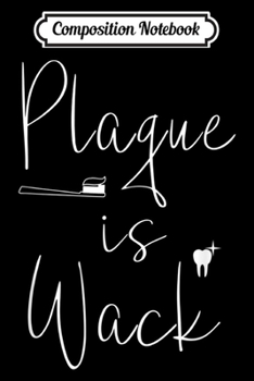 Composition Notebook: Plaque is wack dentist gift for dental assistant  Journal/Notebook Blank Lined Ruled 6x9 100 Pages