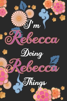 I'm Rebecca Doing Rebecca Things Notebook Birthday Gift: Personalized Name Journal Writing Notebook For Girls and Women, 100 Pages, 6x9, Soft Cover, Matte Finish