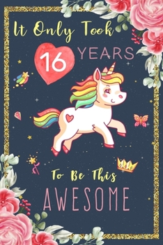 Paperback It Only Took 16 Years To Be This Awesome: Cute Unicorn Journal 16 Year Old Happy Birthday Gift for Girls!, space for writing and drawing, positive say Book