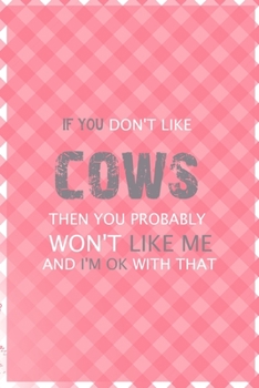 Paperback If You Don't Like Cows Then You Probably Won't Like Me And I'm Ok With That: Notebook Journal Composition Blank Lined Diary Notepad 120 Pages Paperbac Book