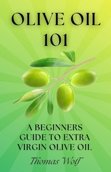 Olive Oil 101: A Beginner's Guide to Extra Virgin Olive Oil