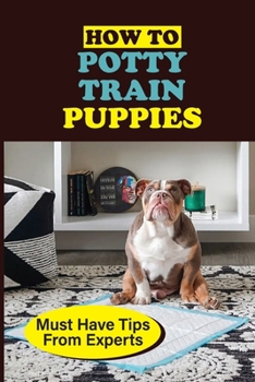 Paperback How To Potty Train Puppies: Must Have Tips From Experts: Guide On How To Toilet Train Your Puppy Book
