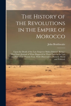 Paperback The History of the Revolutions in the Empire of Morocco: Upon the Death of the Late Emperor Muley Ishmael; Being a Most Exact Journal of What Happen'd Book