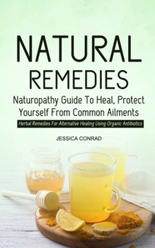 Paperback Natural Remedies: Naturopathy Guide To Heal, Protect Yourself From Common Ailments (Herbal Remedies For Alternative Healing Using Organi Book