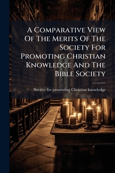 A Comparative View Of The Merits Of The Society For Promoting Christian Knowledge And The Bible Society