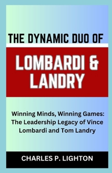 THE DYNAMIC DUO OF LOMBARDI & LANDRY: “Winning Minds, Winning Games: The Leadership Legacy of Vince Lombardi and Tom Landry”