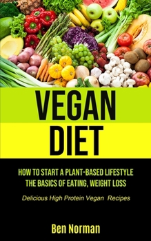 Paperback Vegan Diet: How To Start A Plant-Based Lifestyle, The Basics of Eating, Weight Loss, (Delicious High Protein Vegan Recipes) Book