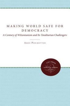 Hardcover Making the World Safe for Democracy: A Century of Wilsonianism and Its Totalitarian Challengers Book