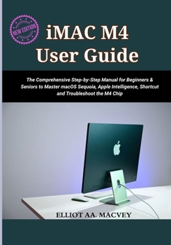 Paperback iMac M4 User Guide 2025: The Comprehensive Step-by-Step Manual for Beginners & Seniors to Master macOS Sequoia, Apple Intelligence, Shortcut and Troub Book