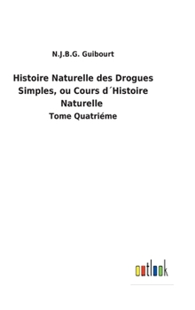 Hardcover Histoire Naturelle des Drogues Simples, ou Cours d´Histoire Naturelle: Tome Quatriéme [French] Book
