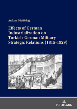 Paperback Effects of German Industrialization on Turkish-German Military-Strategic Relations (1815-1929) Book