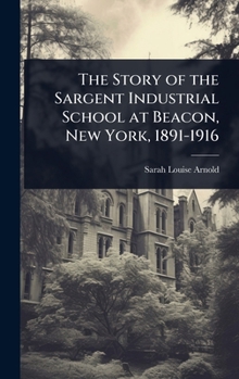 Hardcover The Story of the Sargent Industrial School at Beacon, New York, 1891-1916 Book