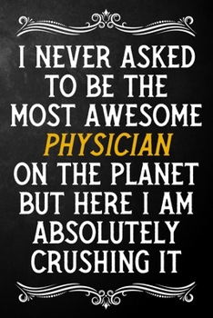 Paperback I Never Asked To Be The Most Awesome Physician On The Planet: Appreciation Gift For Physician / Blank Journal / Alternative To A Card For Physicians ( Book