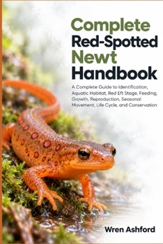 Complete Red-Spotted Newt Handbook: A Complete Guide to Identification, Aquatic Habitat, Red Eft Stage, Feeding, Growth, Reproduction, Seasonal Movement, Life Cycle, and Conservation
