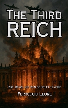 The Third Reich: Rise, Reign, and Ruin of Hitler's Empire
