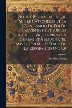 Paperback Notice Bibliographique Sur Le Catéchisme Et La Confession De Foi De Calvin (1537) Et Sur Les Autres Livres Imprimés À Genève Et À Neuchâtel Dans Les P [French] Book