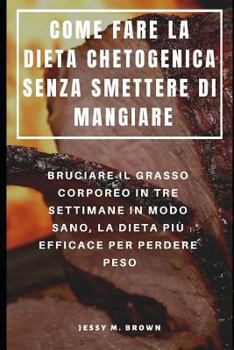 Paperback Come Fare La Dieta Chetogenica Senza Smettere Di Mangiare: Bruciare Il Grasso Corporeo in Tre Settimane in Modo Sano, La Dieta Più Efficace Per Perder [Italian] Book