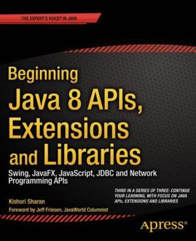 Paperback Beginning Java 8 Apis, Extensions and Libraries: Swing, Javafx, Javascript, JDBC and Network Programming APIs Book