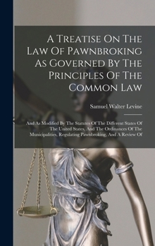 A Treatise On The Law Of Pawnbroking As Governed By The Principles Of The Common Law: And As Modified By The Statutes Of The Different States Of The U