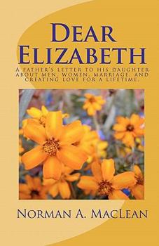 Paperback Dear Elizabeth: A father's letter to his daughter about men, women, marriage and creating love for a lifetime. Book