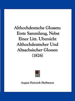 Paperback Althochdeutsche Glossen: Erste Sammlung, Nebst Einer Litt. Ubersicht Althochdeutscher Und Altsachsischer Glossen (1826) [German] Book