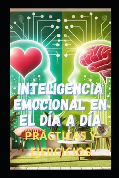 INTELIGENCIA EMOCIONAL EN EL DÍA A DÍA: PRÁCTICAS Y EJERCICIOS (Spanish Edition)