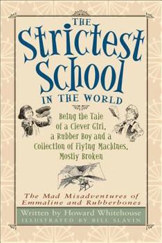 Hardcover The Strictest School in the World: Being the Tale of a Clever Girl, a Rubber Boy and a Collection of Flying Machines, Mostly Broken Book