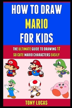 How To Draw Mario For Kids: The Ultimate Guide To Drawing 17 So Cute Mario Characters Easily.