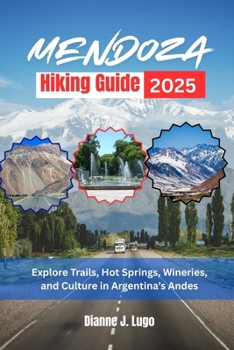 Mendoza Hiking Guide 2025: Explore Trails, Hot Springs, Wineries, and Culture in Argentina's Andes