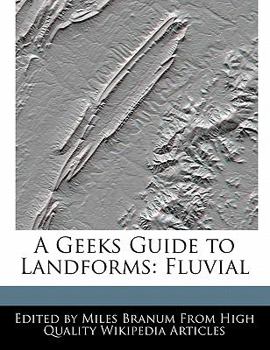 A Geeks Guide to Landforms : Fluvial