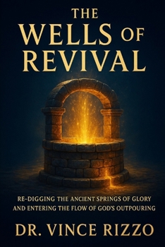 The Wells of Revival: Re-digging the Ancient Springs of Glory and Entering the Flow of God’s Outpouring