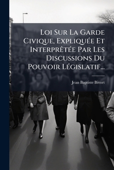Paperback Loi Sur La Garde Civique, Expliquée Et Interprêtée Par Les Discussions Du Pouvoir Législatif... [French] Book