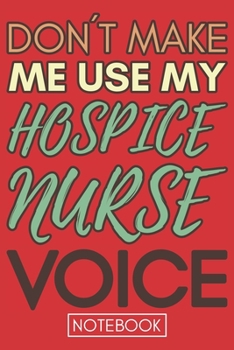 Don't Make Me Use my Hospice Nurse Voice: Funny Hospice Nurse Journal Notebook Planner Gag Appreciation Gifts, 6 x 9 inch, 110 Blank Lined Pages Retro style