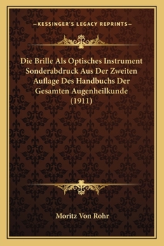 Die Brille ALS Optisches Instrument Sonderabdruck Aus Der Zweiten Auflage Des Handbuchs Der Gesamten Augenheilkunde (1911)